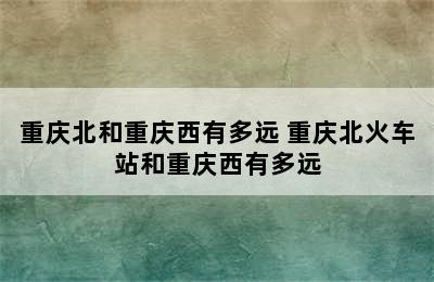 重庆北和重庆西有多远 重庆北火车站和重庆西有多远